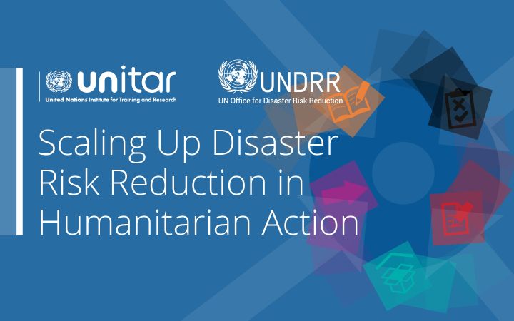 UNITAR and UNDRR Launched the E-learning Course: Checklist on Scaling Up Disaster Risk Reduction in Humanitarian Action