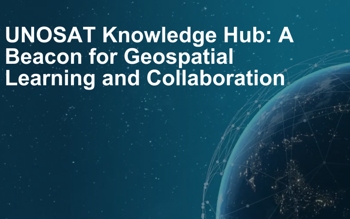 UNOSAT Knowledge Hub: A Beacon for Geospatial Learning and Collaboration 