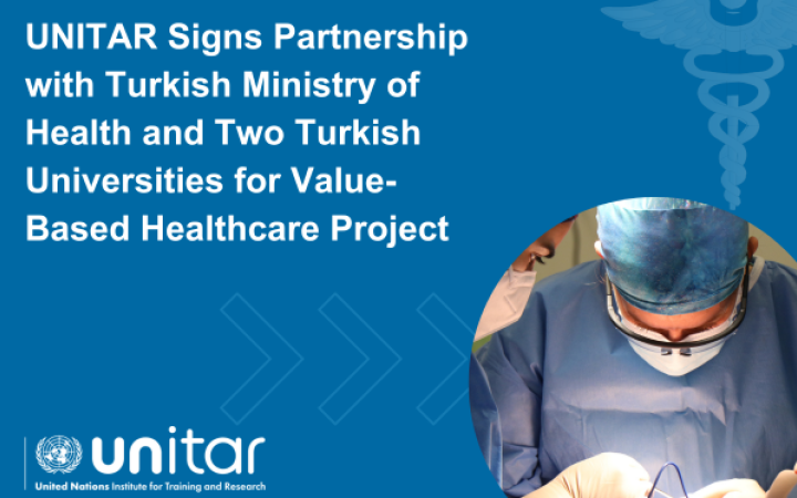 UNITAR Signs Partnership with Turkish Ministry of Health and Two Turkish Universities for Value-based Healthcare Project UNITAR Signs Partnership with Turkish Ministry of Health and Two Turkish Universities for Value-based Healthcare Project